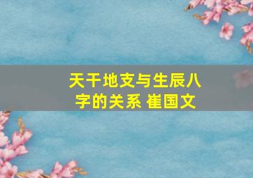 天干地支与生辰八字的关系 崔国文